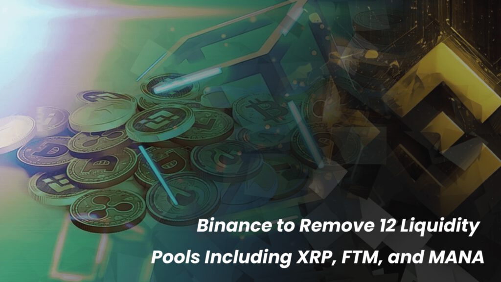 Binance Announces Removal of 12 Liquidity Pools, Including XRP, FTM, and MANA