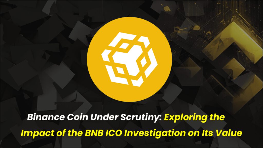 Binance Coin Under Scrutiny: Exploring the Impact of the BNB ICO Investigation on Its Value