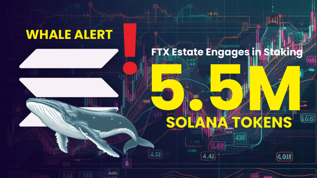 Whale Alert: FTX Estate Engages in Staking 5.5M Solana Tokens