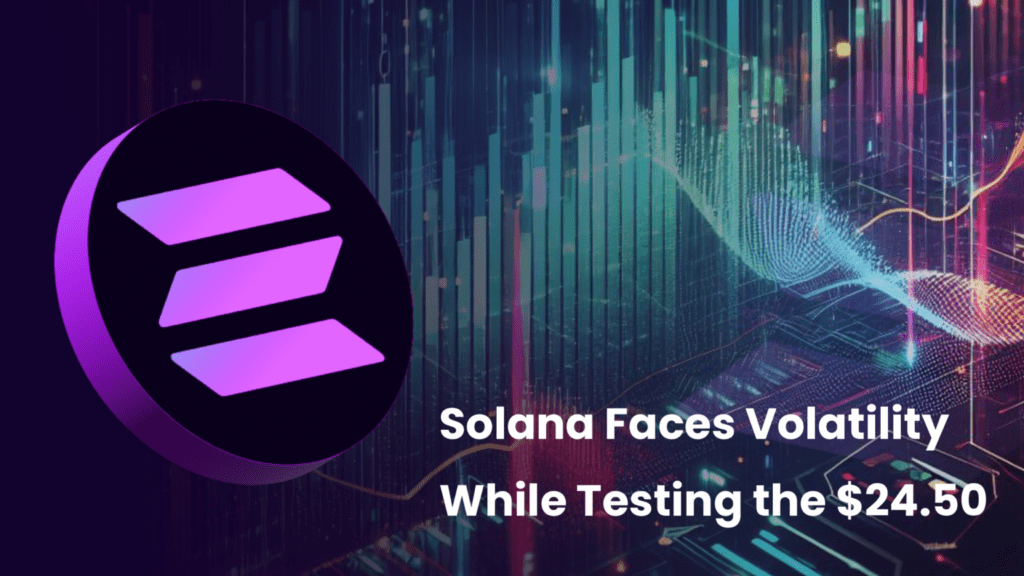 Solana Faces Volatility While Testing the $24.50 Resistance Threshold