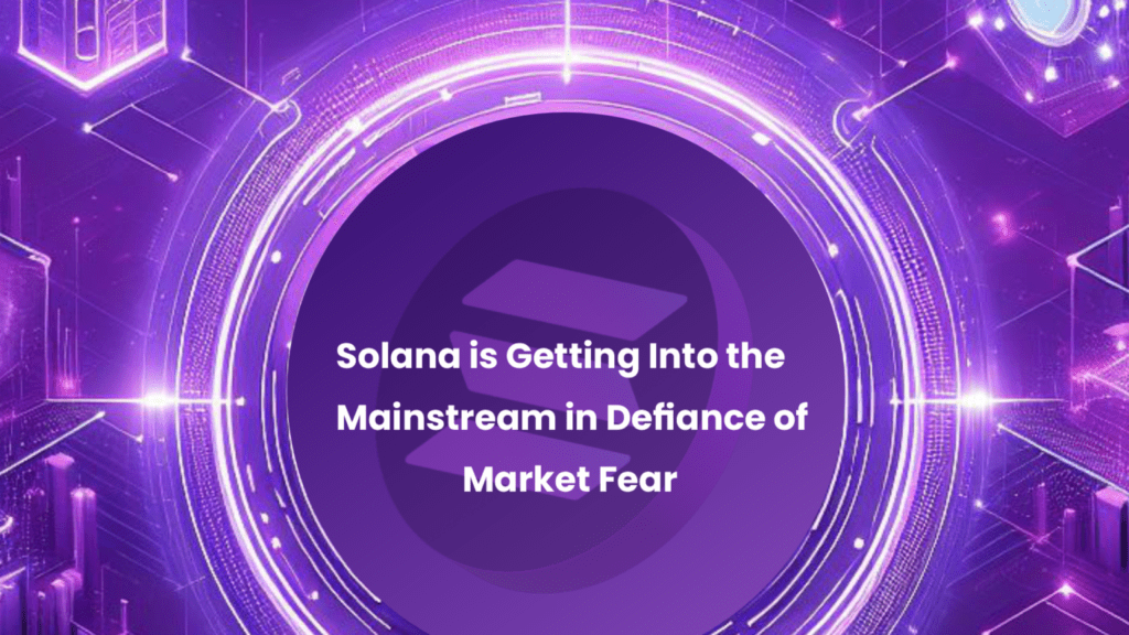 Solana Defies Market Fear and Breaks Into the Mainstream