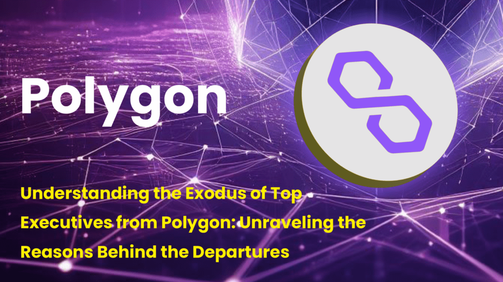 Understanding the Exodus of Top Executives from Polygon: Unraveling the Reasons Behind the Departures