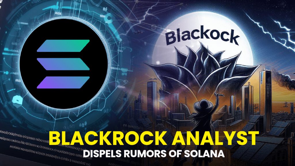 BlackRock Analyst Dispels Rumors of Solana ETF Plans, Contrary to Bloomberg Speculation