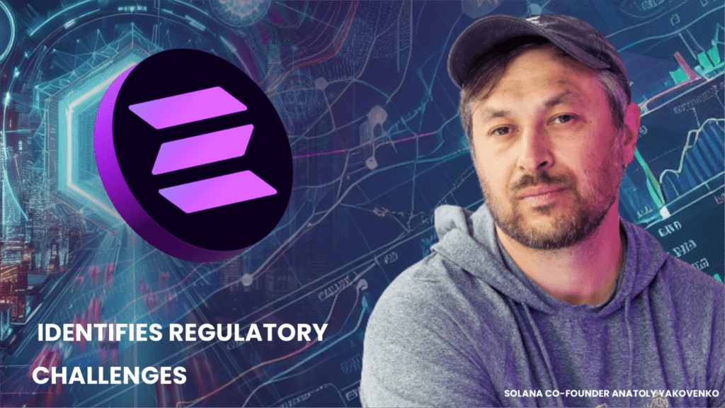 SOLANA CO-FOUNDER ANATOLY YAKOVENKO IDENTIFIES REGULATORY CHALLENGES CONSTRAINING CRYPTO IN THE U.S.