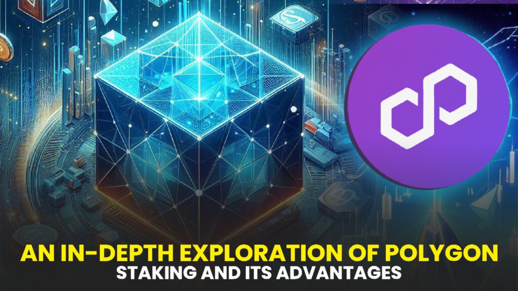 An In-Depth Exploration of Polygon (Matic) Staking and Its Advantages