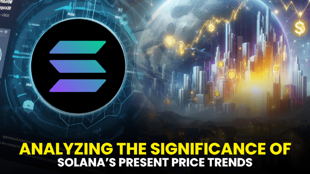 Analyzing the Significance of Solana’s Present Price Trends