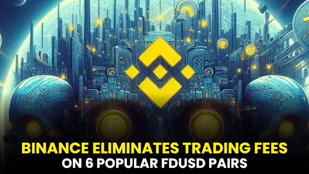 UPDATE: Binance Eliminates Trading Fees on 6 Popular FDUSD Pairs – Full Details