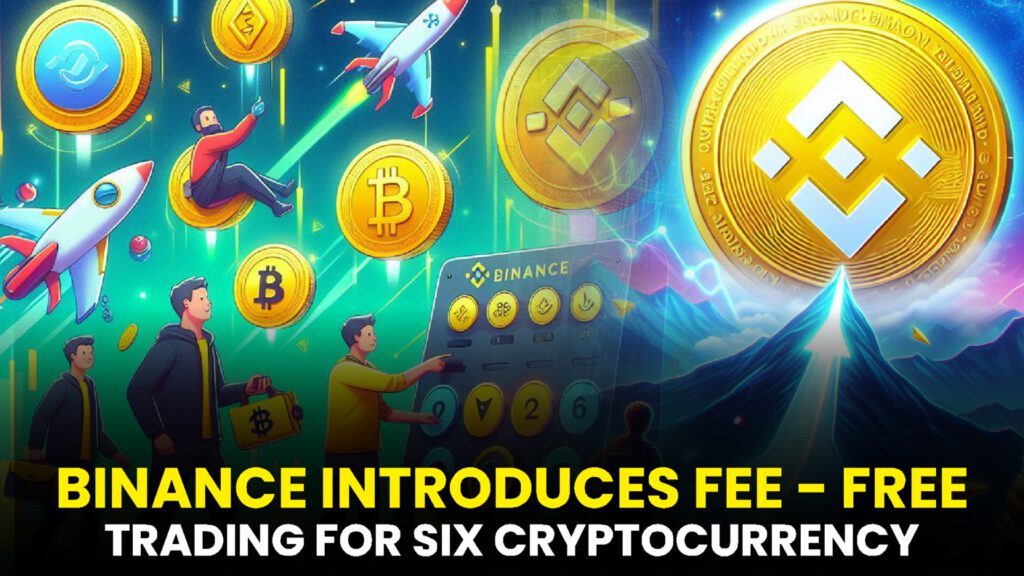 Binance Introduces Fee-Free Trading for Six Cryptocurrency Pairs