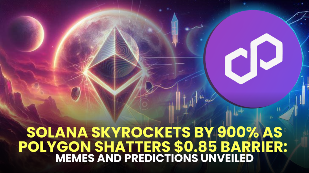 Solana Skyrockets by 900% as Polygon Shatters $0.85 Barrier: Memes and Predictions Unveiled