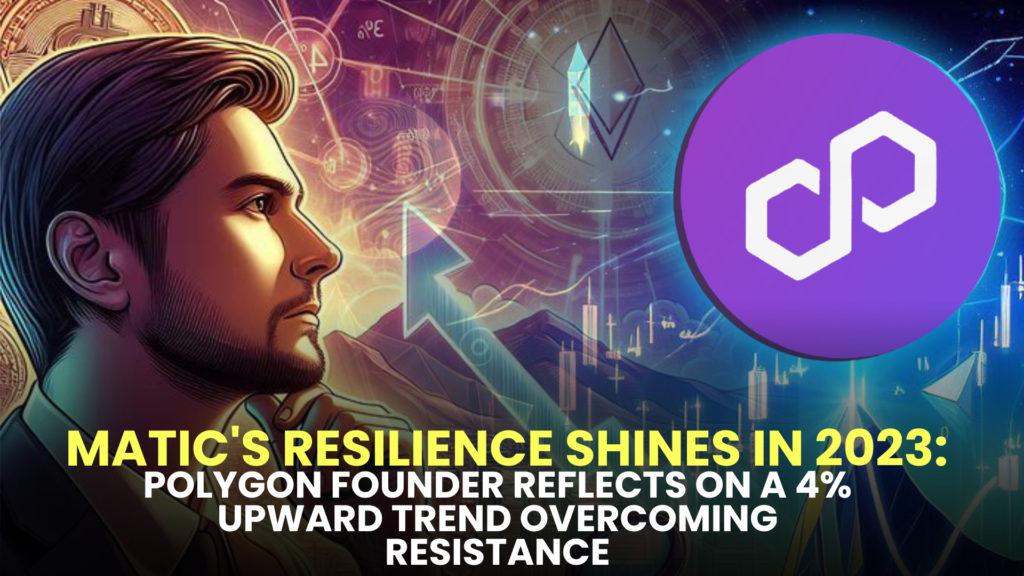 MATIC's Resilience Shines in 2023: Polygon Founder Reflects on a 4% Upward Trend Overcoming Resistance