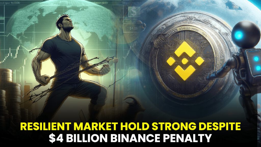 Resilient Markets Hold Strong Despite $4 Billion Binance Penalty, Analysts Forecast Endurance