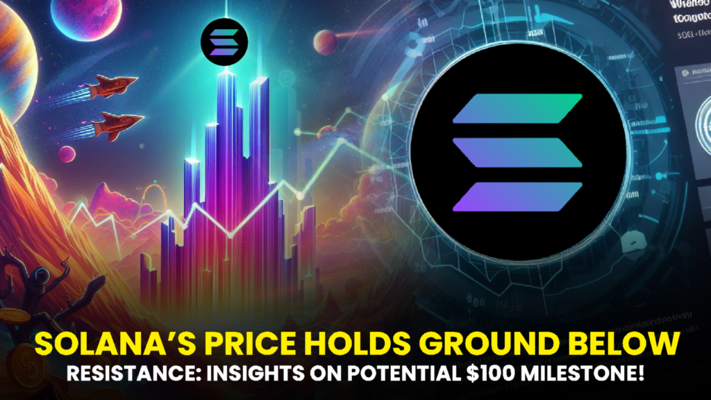 Solana’s Price Holds Ground Below Resistance: Insights on Potential $100 Milestone!