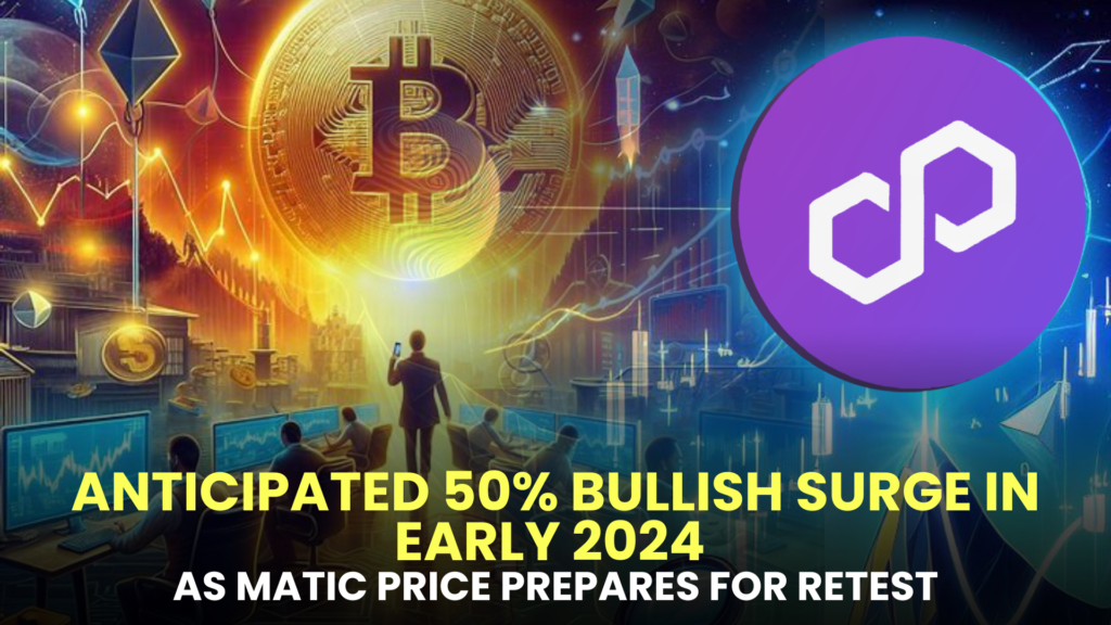 Anticipated 50% Bullish Surge in Early 2024 as MATIC Price Prepares for Retest