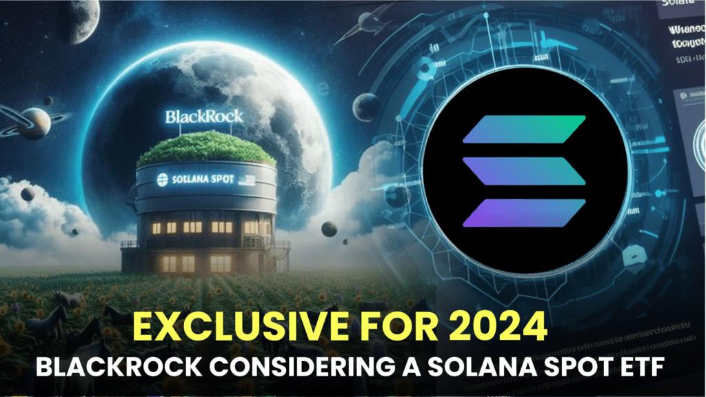 Exclusive: Is BlackRock Considering a Solana Spot ETF Application for 2024?