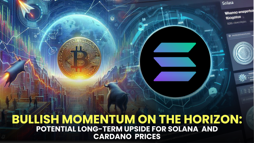 Bullish Momentum on the Horizon: Potential Long-Term Upside for Solana (SOL) and Cardano (ADA) Prices