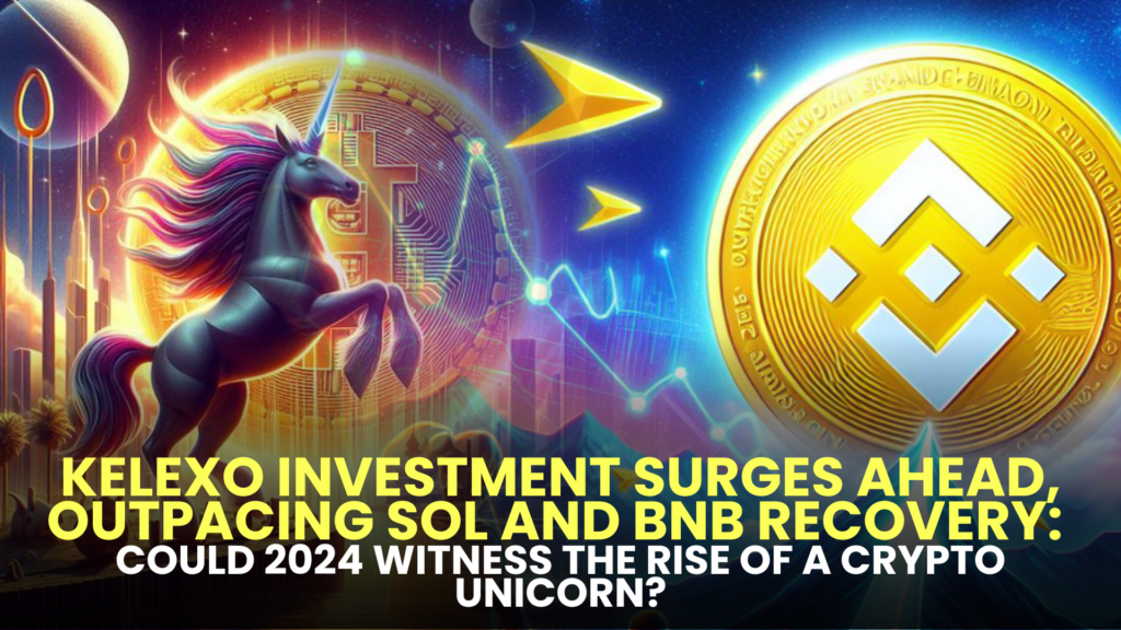 Kelexo (KLXO) Investment Surges Ahead, Outpacing SOL and BNB Recovery: Could 2024 Witness the Rise of a Crypto Unicorn?