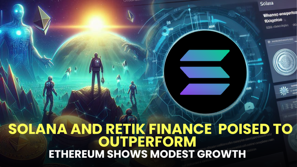 Potential Gains Ahead: Solana (SOL) and Retik Finance (RETIK) Poised to Outperform, Ethereum (ETH) Shows Modest Growth in the Next 2-3 Months