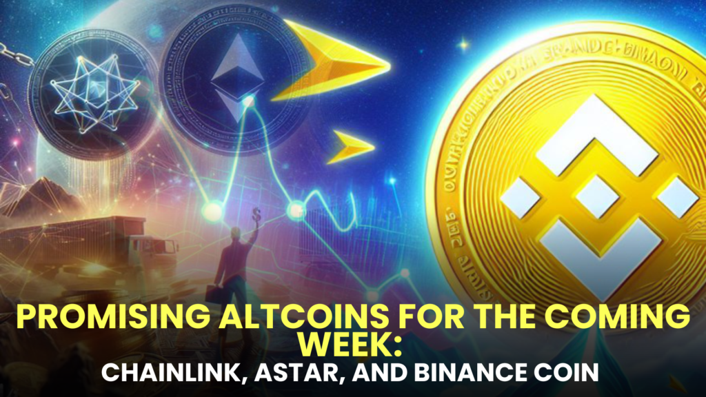 Promising Altcoins for the Coming Week: Chainlink (LINK), Astar (ASTR), and Binance Coin (BNB) Emerge with Growing Investor Confidence