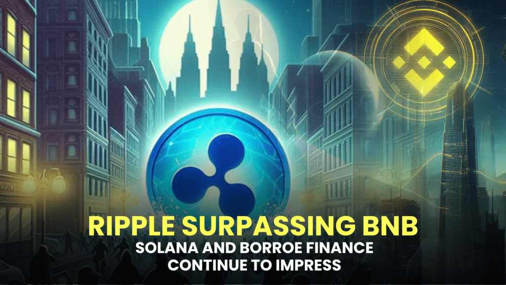 Ripple Approaches $1 Billion Market Cap, Surpassing BNB; Solana and Borroe Finance Continue to Impress