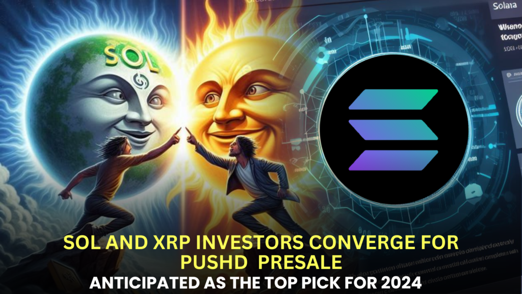 SOL and XRP Investors Converge for Pushd (PUSHD) Presale, Anticipated as the Top Pick for 2024