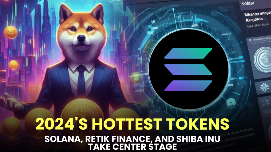 2024's Hottest Tokens: Solana, Retik Finance, and Shiba Inu Take Center Stage