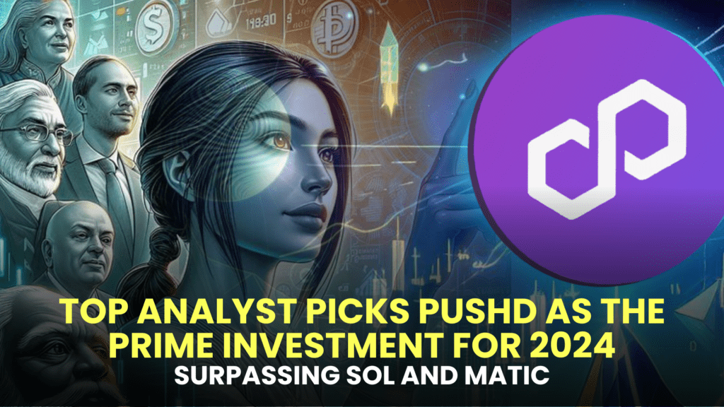 Top Analyst Picks Pushd (PUSHD) as the Prime Investment for 2024, Surpassing SOL and MATIC