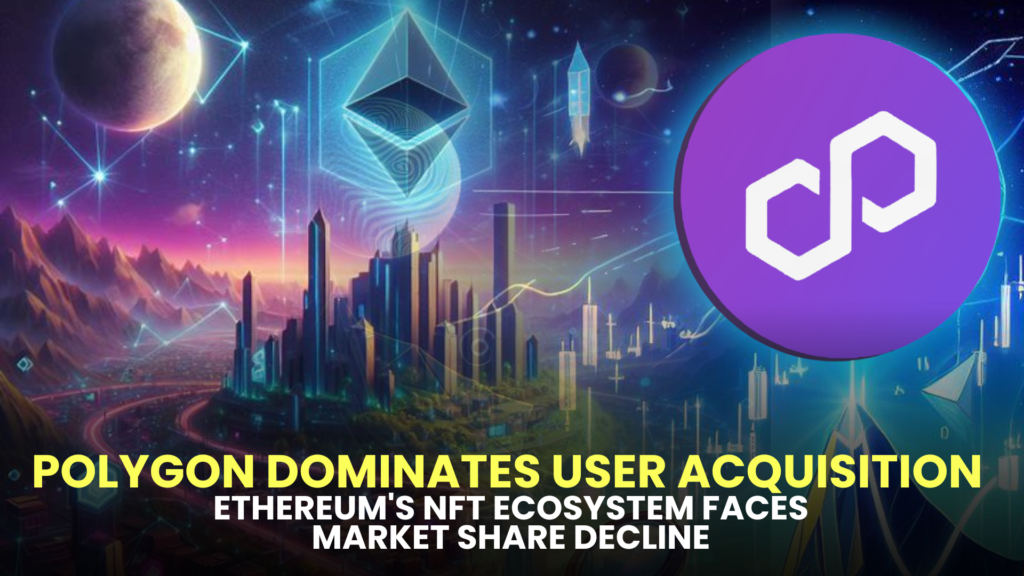 Polygon Dominates User Acquisition as Ethereum's NFT Ecosystem Faces Market Share Decline