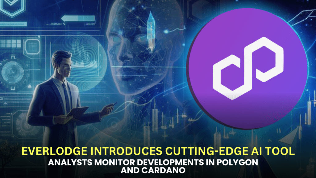 Everlodge Introduces Cutting-Edge AI Tool while Analysts Monitor Developments in Polygon and Cardano