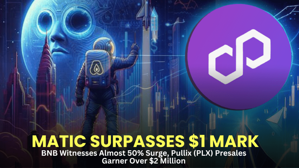 MATIC Surpasses $1 Mark, BNB Witnesses Almost 50% Surge, Pullix (PLX) Presales Garner Over $2 Million