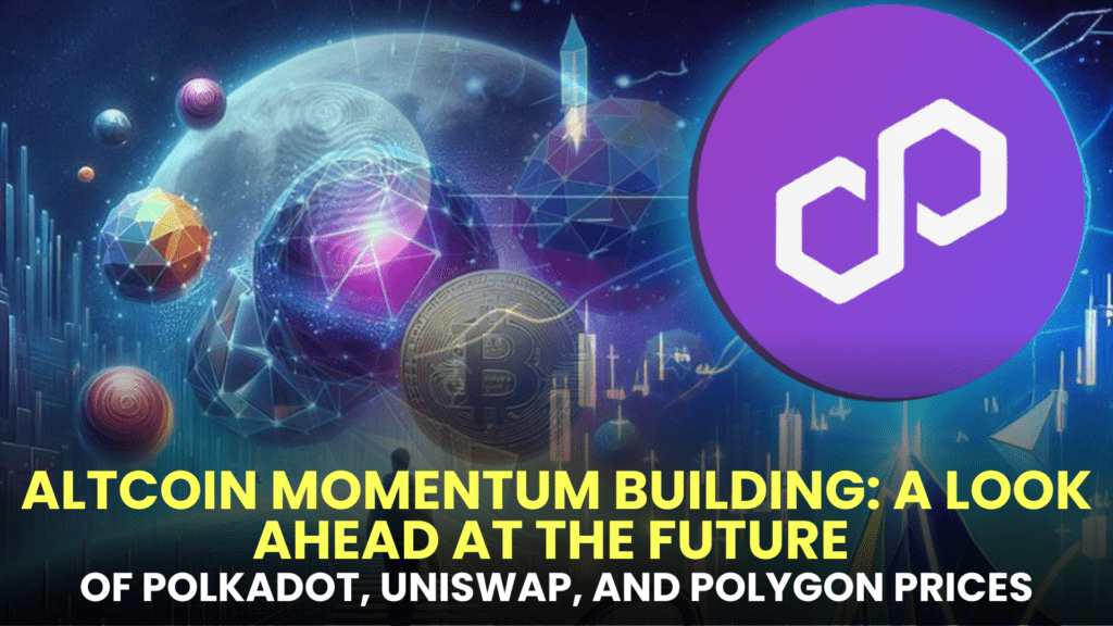 Altcoin Momentum Building: A Look Ahead at the Future of Polkadot (DOT), Uniswap (UNI), and Polygon (MATIC) Prices