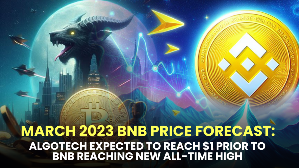March 2023 BNB Price Forecast: Algotech Expected to Reach $1 Prior to BNB Reaching New All-Time High, Analysts Suggest