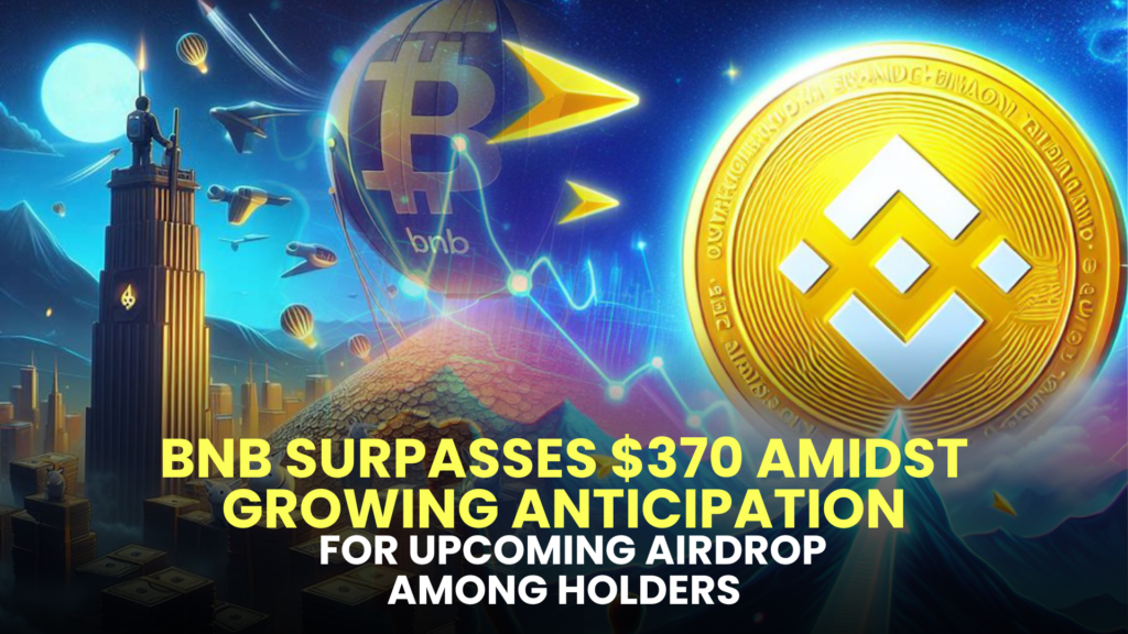 BNB Surpasses $370 Amidst Growing Anticipation for Upcoming Airdrop among Holders