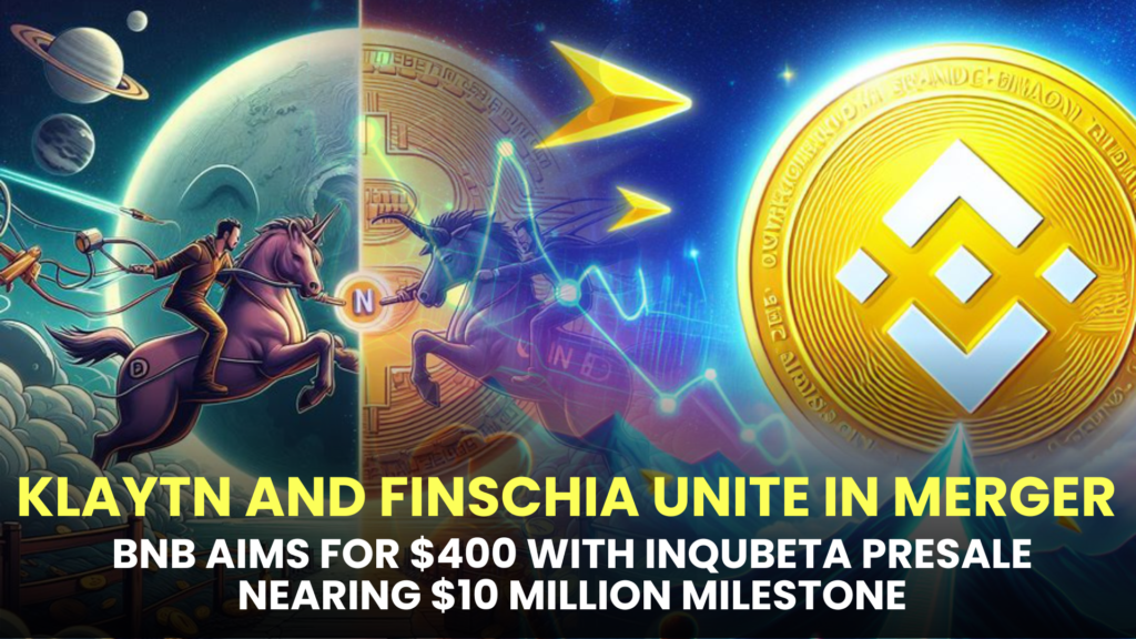 Klaytn and Finschia Unite in Merger, BNB Aims for $400 with InQubeta Presale Nearing $10 Million Milestone