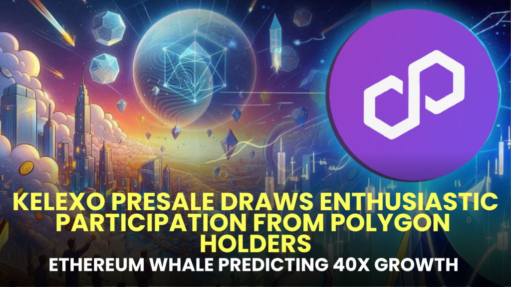 Kelexo (KLXO) Presale Draws Enthusiastic Participation from Polygon (MATIC) Holders, Backed by Ethereum (ETH) Whale Predicting 40x Growth in 2024!