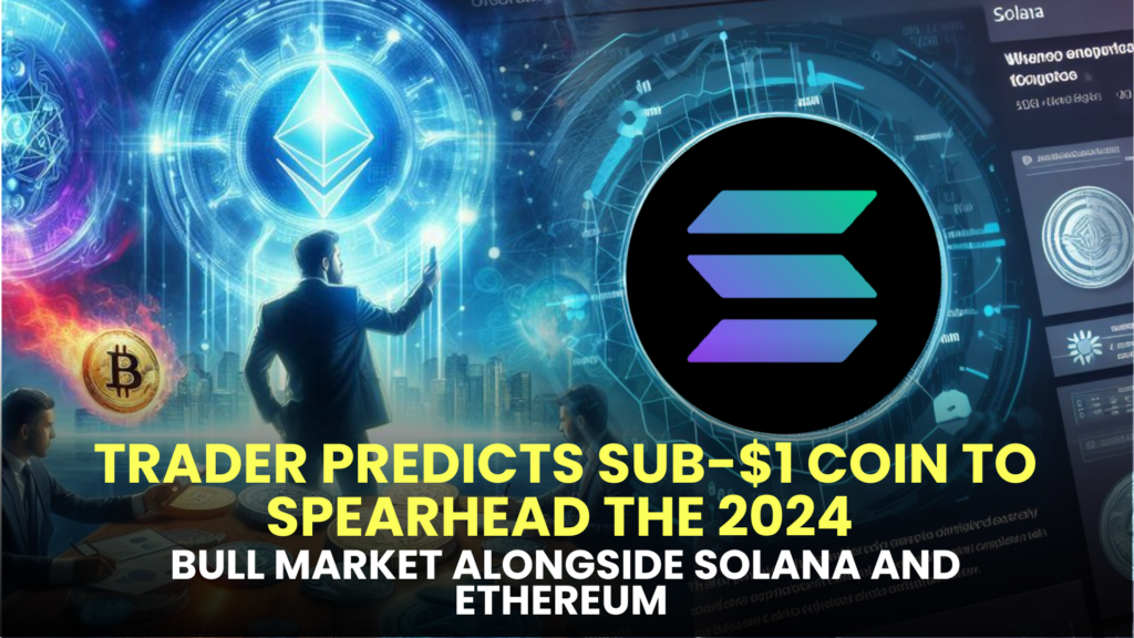 Undervalued Gem: Trader Predicts Sub-$1 Coin to Spearhead the 2024 Bull Market Alongside Solana and Ethereum, Acknowledges Accumulating Since January