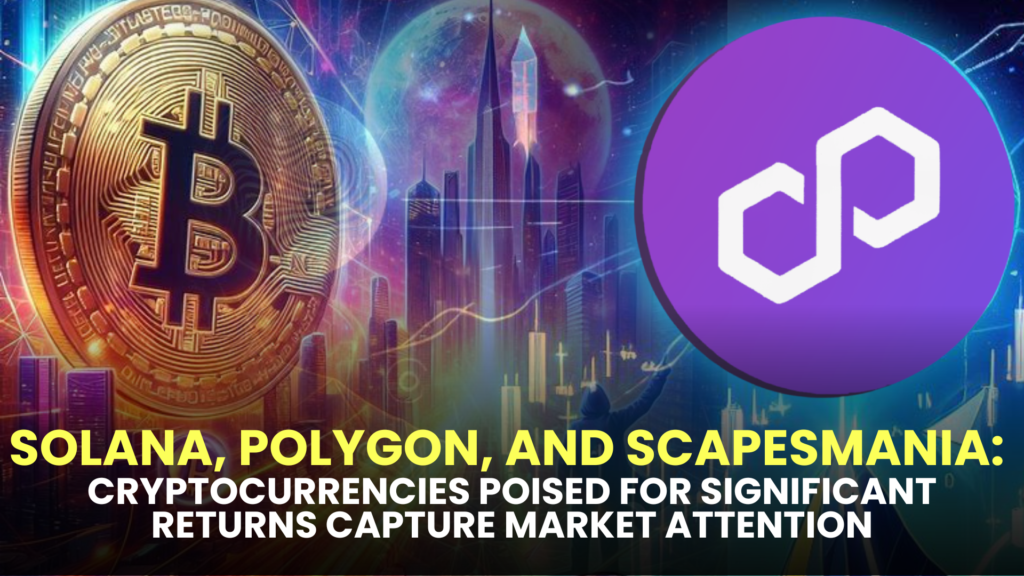 Solana, Polygon, and Scapesmania: Cryptocurrencies Poised for Significant Returns Capture Market Attention