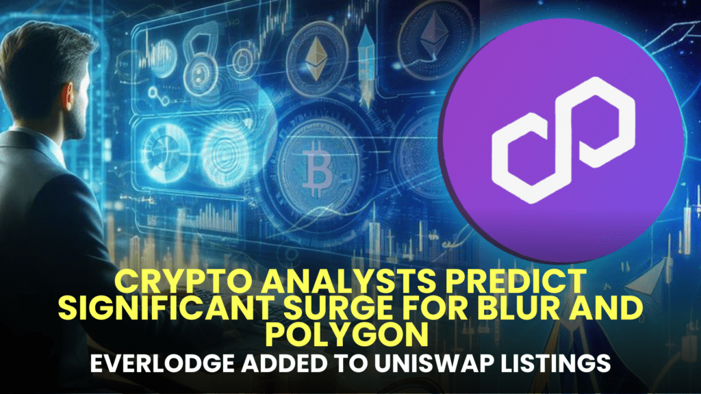 Crypto Analysts Predict Significant Surge for Blur (BLUR) and Polygon (MATIC); Everlodge (ELDG) Added to Uniswap Listings