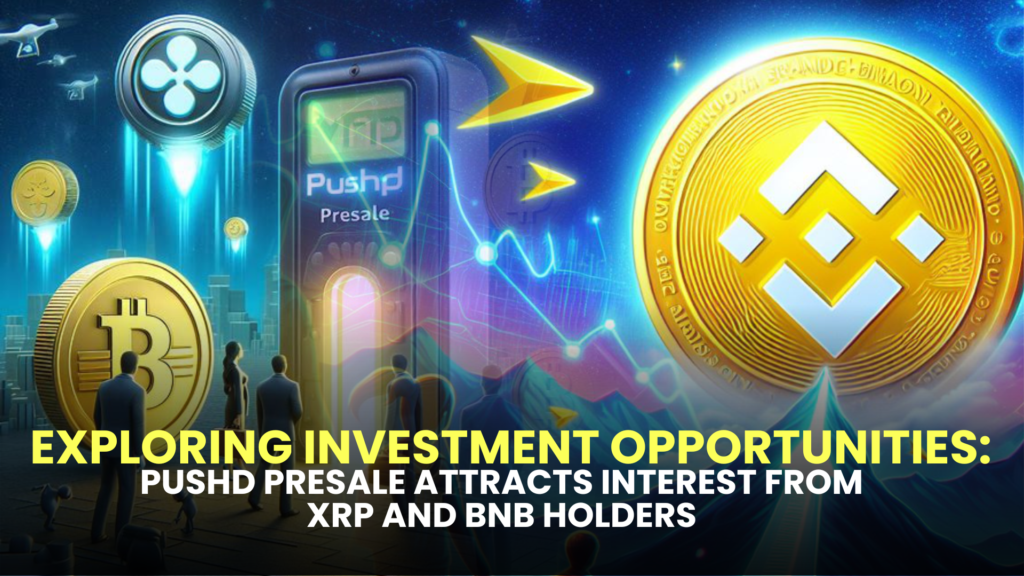 Exploring Investment Opportunities: Pushd Presale Attracts Interest from XRP and BNB Holders