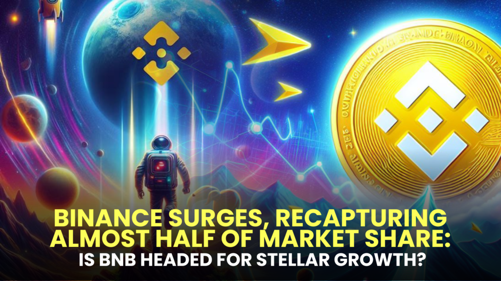 Binance Surges, Recapturing Almost Half of Market Share: Is BNB Headed for Stellar Growth?