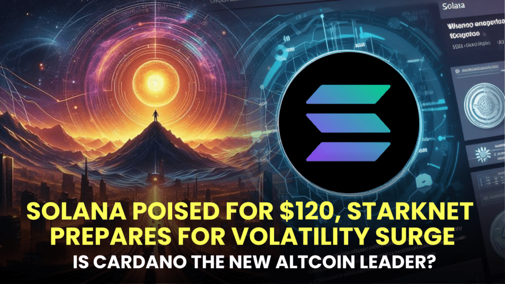 Solana (SOL) Poised for $120, Starknet (STRK) Prepares for Volatility Surge, Is Cardano (ADA) the New Altcoin Leader?