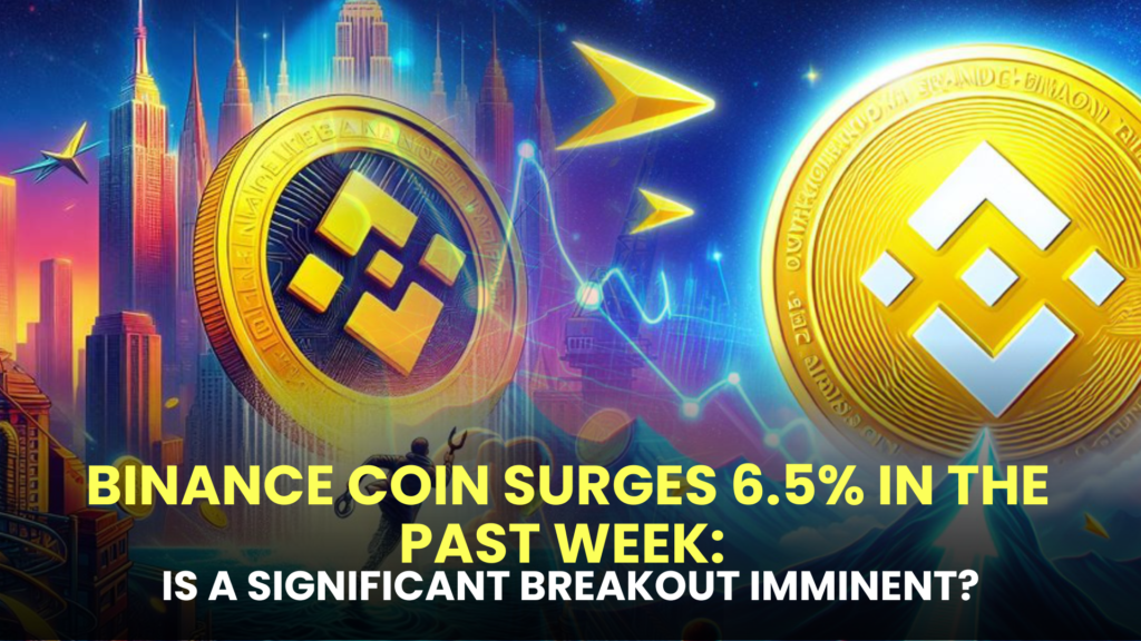 Binance Coin Surges 6.5% in the Past Week: Is a Significant Breakout Imminent?