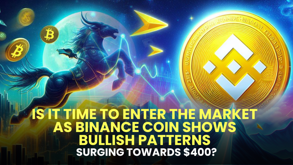 Is it Time to Enter the Market as Binance Coin Shows Bullish Patterns, Surging Towards $400?