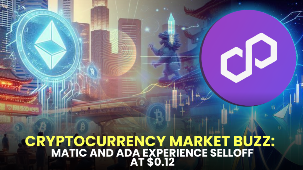 Cryptocurrency Market Buzz: MATIC and ADA Experience Selloff at $0.12, Anticipated Surge to $9 by 2024