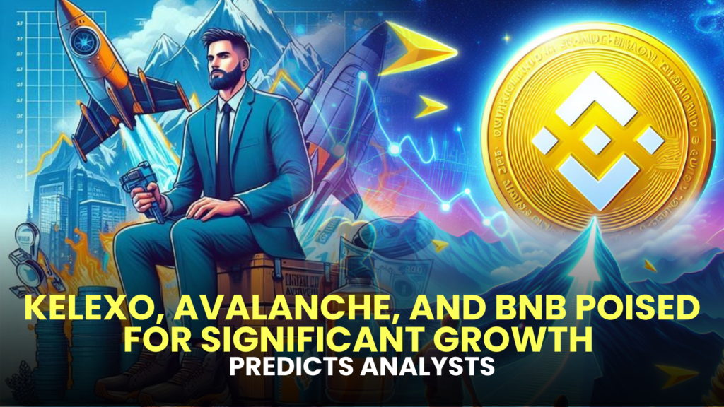Kelexo, Avalanche, and BNB Poised for Significant Growth, Predicts Analysts