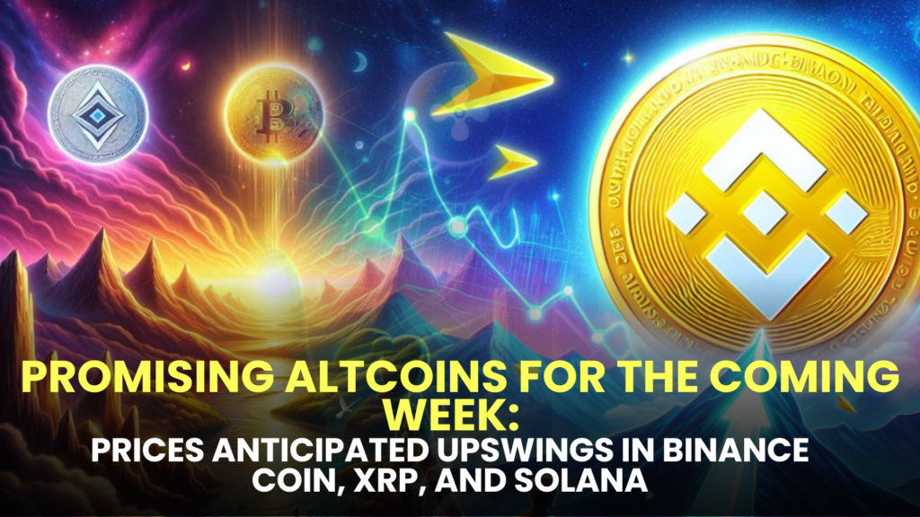 Promising Altcoins for the Coming Week: Anticipated Upswings in Binance Coin (BNB), XRP, and Solana (SOL) Prices