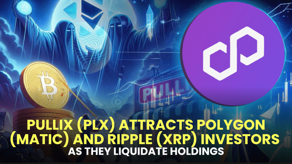 Pullix (PLX) Attracts Polygon (MATIC) and Ripple (XRP) Investors as They Liquidate Holdings