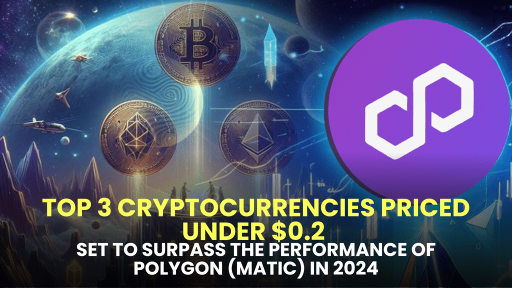 Top 3 Cryptocurrencies Priced Under $0.2 Set to Surpass the Performance of Polygon (MATIC) in 2024