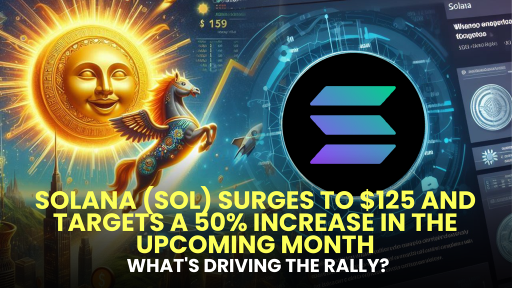 Solana (SOL) Surges to $125 and Targets a 50% Increase in the Upcoming Month - What's Driving the Rally?