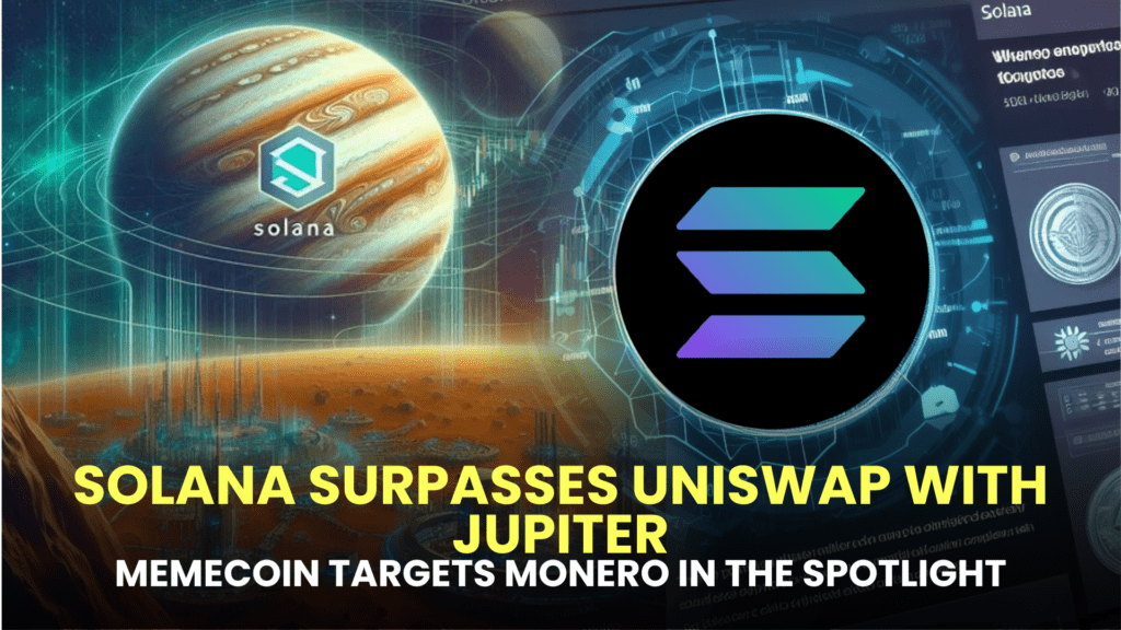 Solana Surpasses Uniswap with Jupiter; Memecoin Targets Monero in the Spotlight