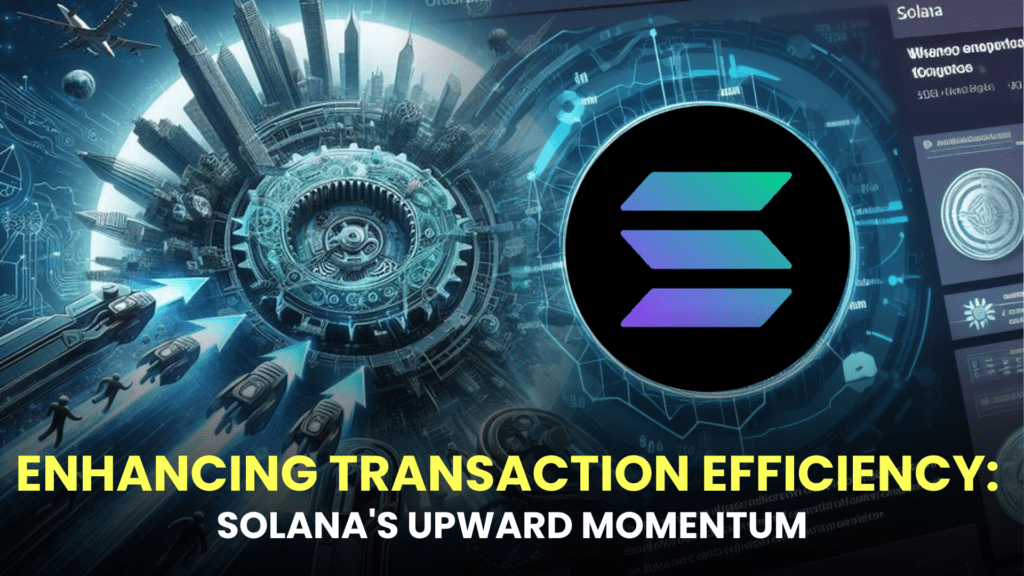 Enhancing Transaction Efficiency: Solana's Upward Momentum